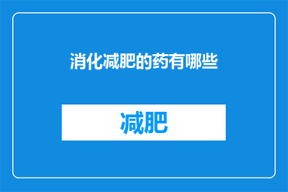 消化减肥的药有哪些(有哪些药物可以帮助消化和减肥？)
