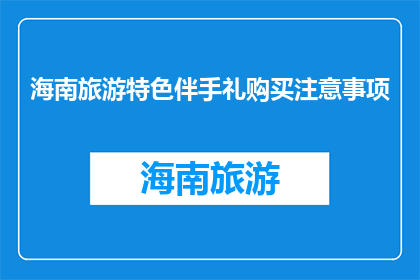 海南旅游特色伴手礼购买注意事项(海南旅游特色伴手礼购买时应注意哪些事项？)