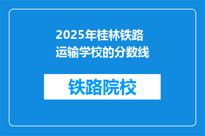 2025年桂林铁路运输学校的分数线(2025年桂林铁路运输学校录取分数线是多少？)