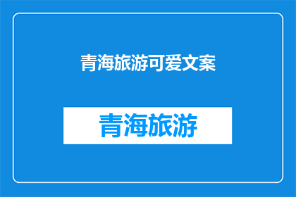青海旅游可爱文案(青海旅游：探索神秘高原的可爱之处？)