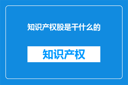 知识产权股是干什么的(知识产权股是做什么的？)