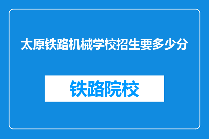 太原铁路机械学校招生要多少分(太原铁路机械学校招生分数线是多少？)