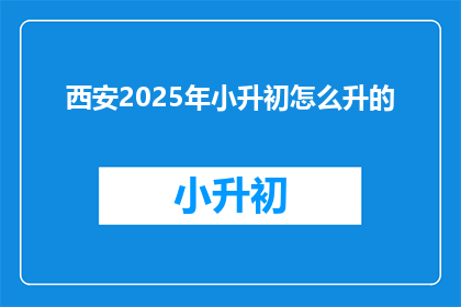 西安2025年小升初怎么升的(西安2025年小升初的升学路径是怎样的？)