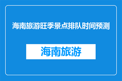 海南旅游旺季景点排队时间预测(海南旅游旺季景点排队时间预测，你准备好迎接了吗？)