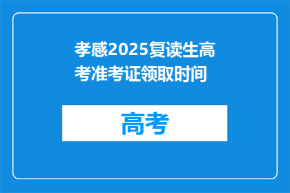 孝感2025复读生高考准考证领取时间(2025年孝感复读生高考准考证领取时间是什么时候？)