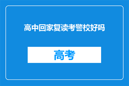 高中回家复读考警校好吗(高中后选择复读考警校，是否是一个明智的决定？)