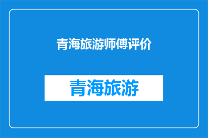 青海旅游师傅评价(青海旅游师傅的口碑如何？)