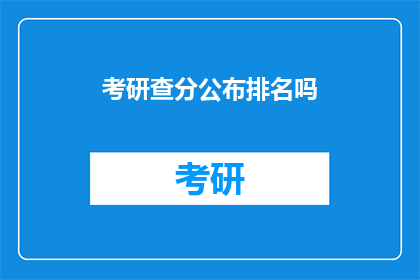 考研查分公布排名吗(考研成绩公布后，排名情况会公开吗？)
