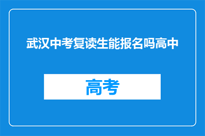 武汉中考复读生能报名吗高中(武汉中考复读生能否报名高中？)