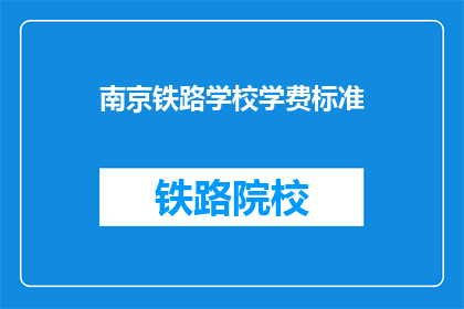 南京铁路学校学费标准(南京铁路学校学费标准是多少？)
