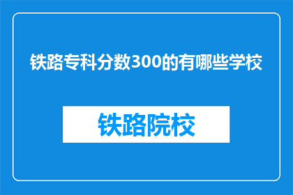 铁路专科分数300的有哪些学校(哪些铁路专科学校提供300分的录取机会？)