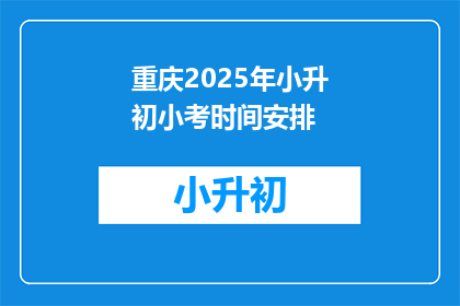 重庆2025年小升初小考时间安排(重庆2025年小升初考试时间安排是什么时候？)
