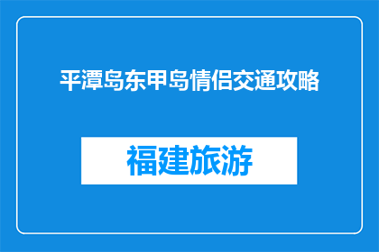 平潭岛东甲岛情侣交通攻略(平潭岛东甲岛情侣如何规划浪漫交通？)