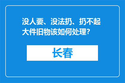 没人要、没法扔、扔不起 大件旧物该如何处理？