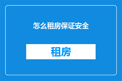 怎么租房保证安全(如何确保租房过程的安全性？)