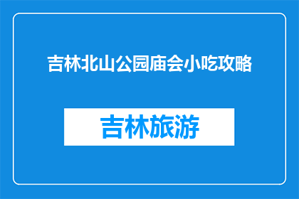 吉林北山公园庙会小吃攻略(吉林北山公园庙会小吃攻略，你准备好了吗？)
