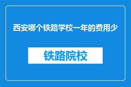 西安哪个铁路学校一年的费用少(西安哪个铁路学校一年的费用最少？)