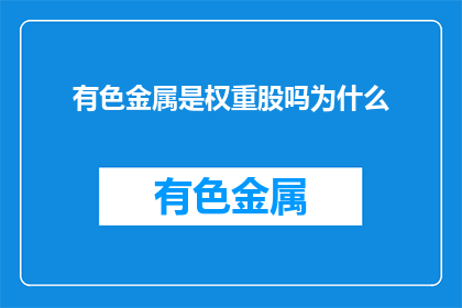 有色金属是权重股吗为什么(有色金属是否为权重股？其背后的原因是什么？)
