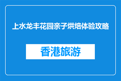 上水龙丰花园亲子烘焙体验攻略(上水龙丰花园亲子烘焙体验攻略，你准备好了吗？)