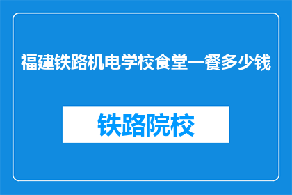 福建铁路机电学校食堂一餐多少钱(福建铁路机电学校食堂一餐价格是多少？)