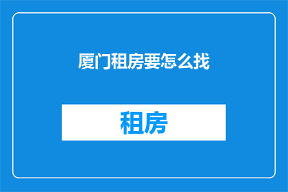 厦门租房要怎么找(厦门租房，如何寻找合适的房源？)