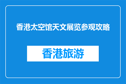 香港太空馆天文展览参观攻略(香港太空馆天文展览：你不可错过的观星之旅？)