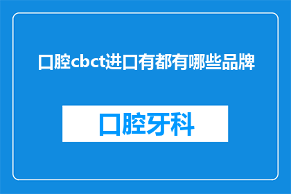 口腔cbct进口有都有哪些品牌(哪些品牌提供口腔CBCT进口服务？)