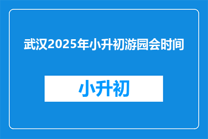 武汉2025年小升初游园会时间(武汉2025年小升初游园会时间是什么时候？)