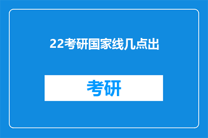 22考研国家线几点出(2022年考研国家线何时公布？)