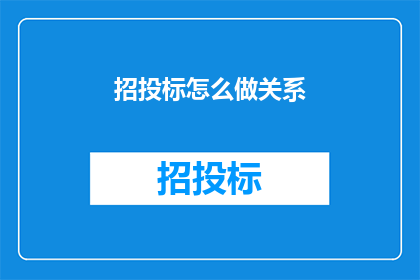 招投标怎么做关系(如何建立并维护招投标过程中的人际关系？)