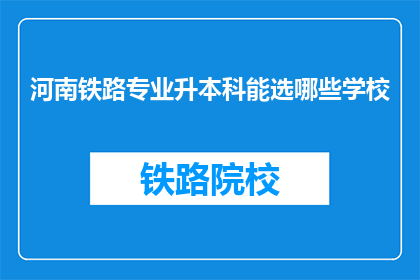 河南铁路专业升本科能选哪些学校(河南铁路专业升本科，有哪些学校可供选择？)