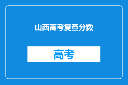 山西高考复查分数(山西高考分数复查，你了解吗？)