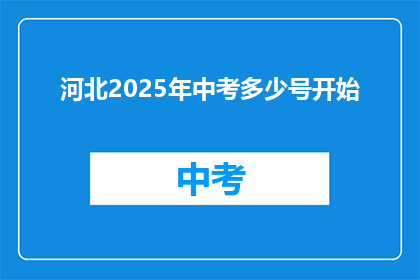 河北2025年中考多少号开始(河北2025年中考具体日期是何时？)