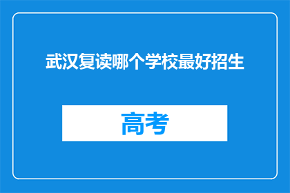 武汉复读哪个学校最好招生(武汉复读学校哪家招生最优秀？)