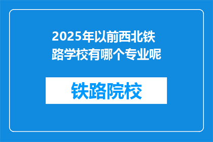 2025年以前西北铁路学校有哪个专业呢(2025年以前，西北铁路学校将开设哪些专业？)