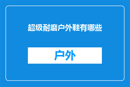 超级耐磨户外鞋有哪些(哪些户外鞋具备超级耐磨特性？)