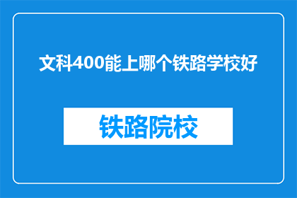 文科400能上哪个铁路学校好(文科400分能否进入理想的铁路学校？)