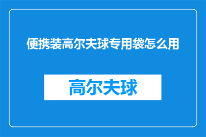 便携装高尔夫球专用袋怎么用(如何正确使用便携装高尔夫球专用袋？)