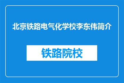 北京铁路电气化学校李东伟简介(北京铁路电气化学校李东伟的简介是什么？)