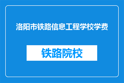 洛阳市铁路信息工程学校学费(洛阳市铁路信息工程学校学费是多少？)