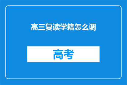 高三复读学籍怎么调(高三复读学籍如何调整？)