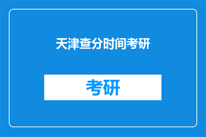 天津查分时间考研(天津考研成绩查询时间是什么时候？)
