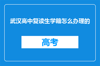 武汉高中复读生学籍怎么办理的(武汉高中复读生学籍办理流程详解)