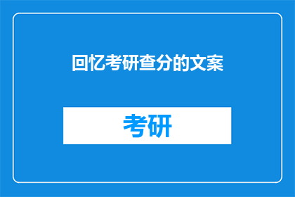 回忆考研查分的文案(考研查分，你还记得那一刻的心情吗？)