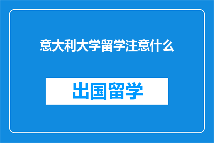 意大利大学留学注意什么(留学意大利，你需要注意哪些事项？)