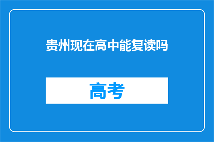 贵州现在高中能复读吗(贵州高中复读政策是否开放？)