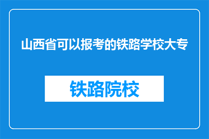 山西省可以报考的铁路学校大专(山西省有哪些铁路学校提供大专学历教育？)