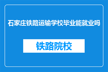 石家庄铁路运输学校毕业能就业吗(石家庄铁路运输学校毕业生就业情况如何？)