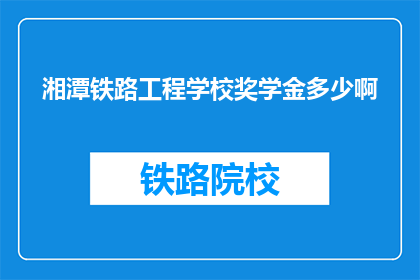 湘潭铁路工程学校奖学金多少啊(湘潭铁路工程学校奖学金金额是多少？)