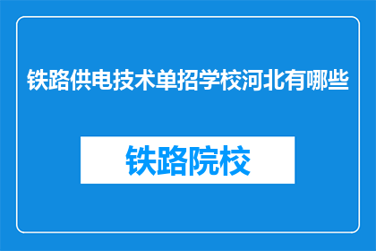 铁路供电技术单招学校河北有哪些(河北地区有哪些铁路供电技术专业学校？)